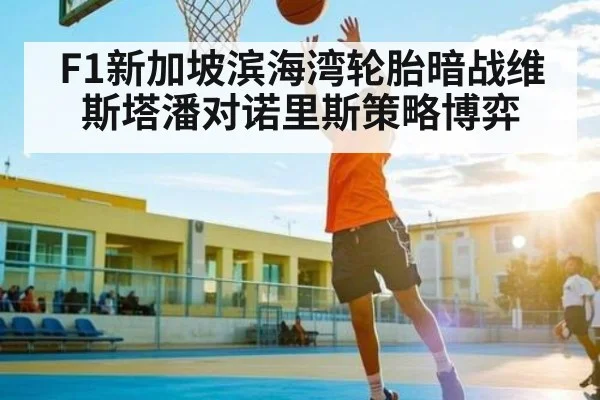 F1新加坡滨海湾轮胎暗战维斯塔潘对诺里斯策略博弈