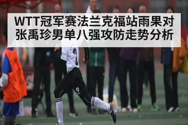 WTT冠军赛法兰克福站雨果对张禹珍男单八强攻防走势分析