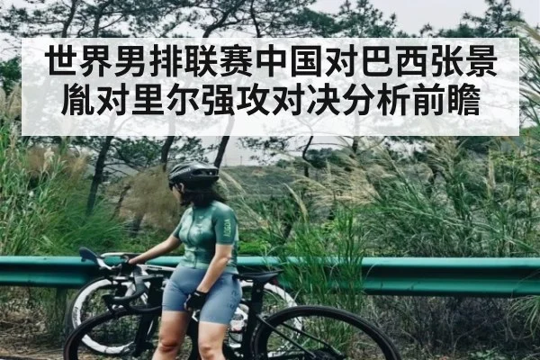 世界男排联赛中国对巴西张景胤对里尔强攻对决分析前瞻